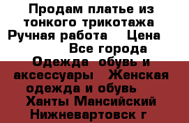 Продам платье из тонкого трикотажа. Ручная работа. › Цена ­ 2 000 - Все города Одежда, обувь и аксессуары » Женская одежда и обувь   . Ханты-Мансийский,Нижневартовск г.